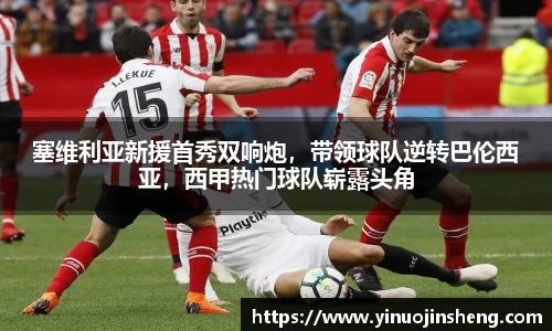 塞维利亚新援首秀双响炮，带领球队逆转巴伦西亚，西甲热门球队崭露头角
