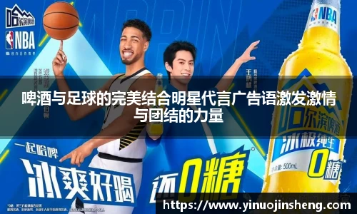 啤酒与足球的完美结合明星代言广告语激发激情与团结的力量